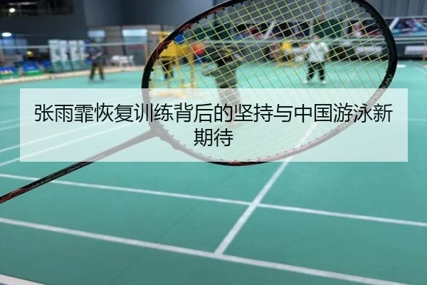 张雨霏恢复训练背后的坚持与中国游泳新期待