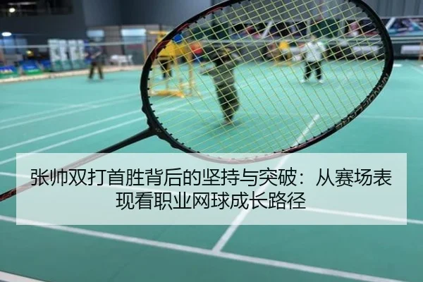 张帅双打首胜背后的坚持与突破：从赛场表现看职业网球成长路径