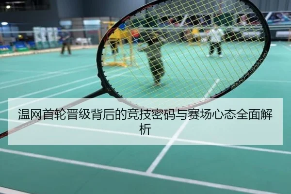 温网首轮晋级背后的竞技密码与赛场心态全面解析