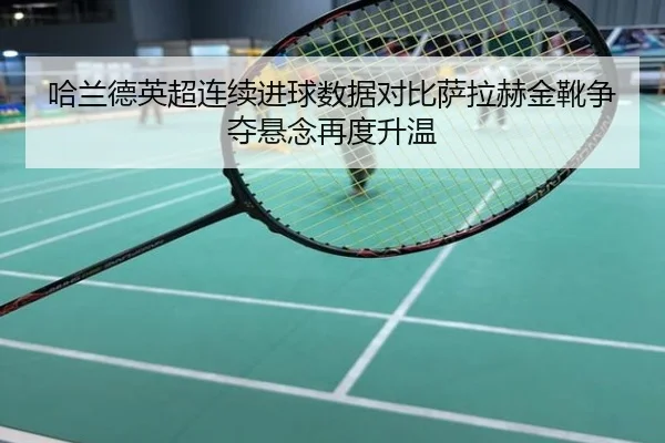 哈兰德英超连续进球数据对比萨拉赫金靴争夺悬念再度升温