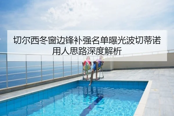 切尔西冬窗边锋补强名单曝光波切蒂诺用人思路深度解析